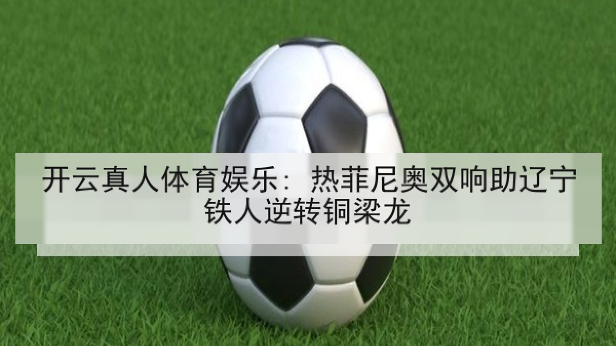 开云真人体育娱乐: 热菲尼奥双响助辽宁铁人逆转铜梁龙 开云真人体育娱乐: 热菲尼奥双响助辽宁铁人逆转铜梁龙