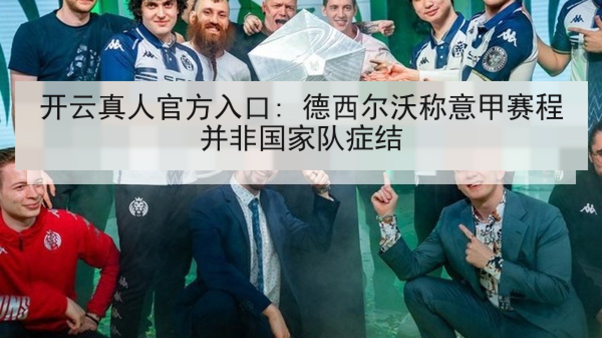开云真人官方入口: 德西尔沃称意甲赛程并非国家队症结 开云真人官方入口: 德西尔沃称意甲赛程并非国家队症结