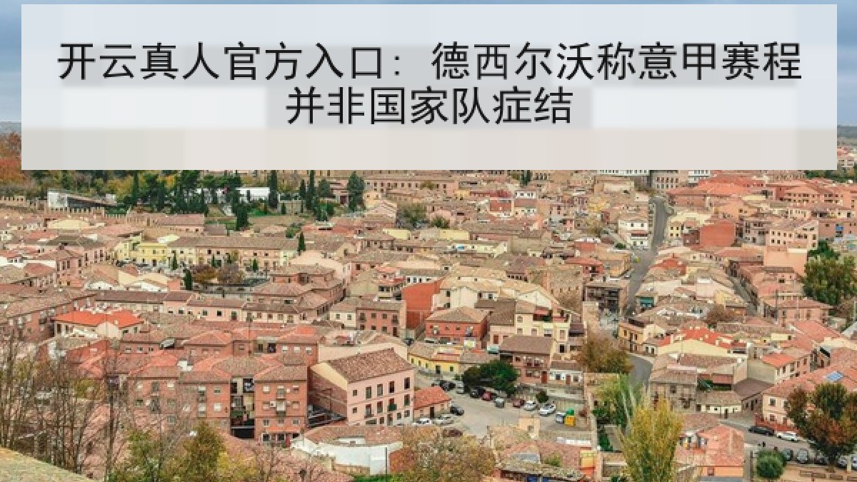 开云真人官方入口: 德西尔沃称意甲赛程并非国家队症结