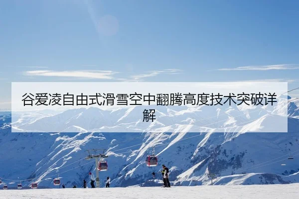 谷爱凌自由式滑雪空中翻腾高度技术突破详解