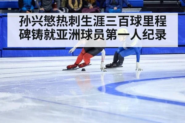 孙兴慜热刺生涯三百球里程碑铸就亚洲球员第一人纪录