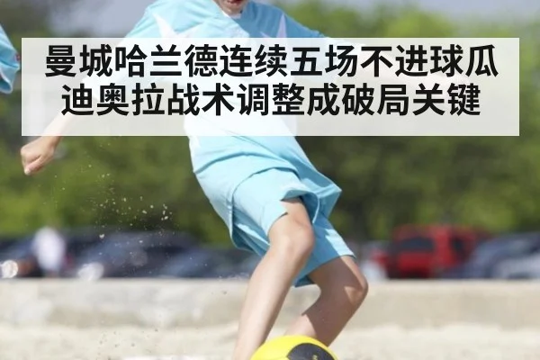 曼城哈兰德连续五场不进球瓜迪奥拉战术调整成破局关键