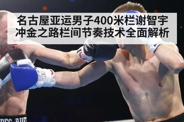 名古屋亚运男子400米栏谢智宇冲金之路栏间节奏技术全面解析